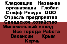 Кладовщик › Название организации ­ Глобал Стафф Ресурс, ООО › Отрасль предприятия ­ Складское хозяйство › Минимальный оклад ­ 20 000 - Все города Работа » Вакансии   . Крым,Керчь